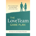 The LoveTeam Game Plan: How a Loving Couple can Think, Speak and Act Like a Team