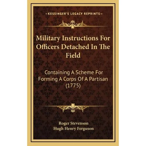 Military Instructions For Officers Detached In The Field: Containing A Scheme For Forming A Corps Of A Partisan (1775)