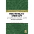Protestant Politics Beyond Calvin: Reformed Theologians on War in the Sixteenth and Seventeenth Centuries