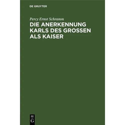 Die Anerkennung Karls Des Großen ALS Kaiser: Ein Kapitel Aus Der Geschichte Der Mittelalterlichen "Staatssymbolik"