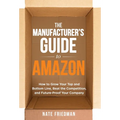 The Manufacturer's Guide to Amazon: How to Grow Your Top and Bottom Line, Beat the Competition, and Future-Proof Your Company