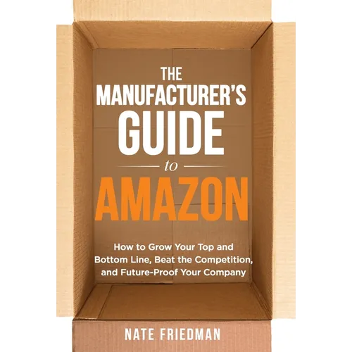 The Manufacturer's Guide to Amazon: How to Grow Your Top and Bottom Line, Beat the Competition, and Future-Proof Your Company
