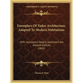 Exemplars Of Tudor Architecture, Adapted To Modern Habitations: With Illustrative Details, Selected From Ancient Edifices (1841)