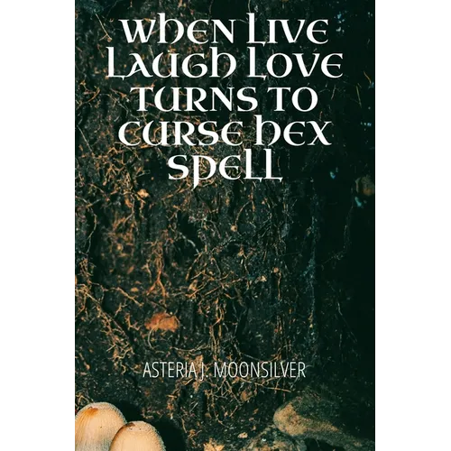 When Live, Laugh, Love turns into Curse, Hex, Spell: A book of curses, hexes and spells for the fearless witch
