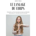 Le langage du corps: Découvrez la façon d'analyser les gens et d'apprendre la négociation, les techniques de persuasion pour les rencontres