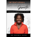 Intentional Professional Growth: Ordered Steps to Unlock Your Fullest Potential and Succeed In Your Life, Career, and Business