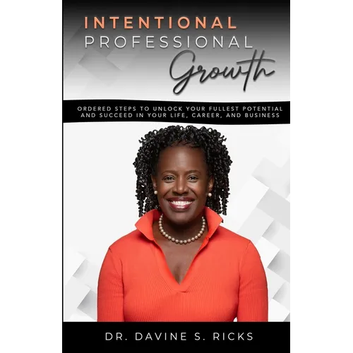 Intentional Professional Growth: Ordered Steps to Unlock Your Fullest Potential and Succeed In Your Life, Career, and Business