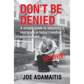 Don't Be Denied: A simple guide to obtaining a mortgage in today's lending environment