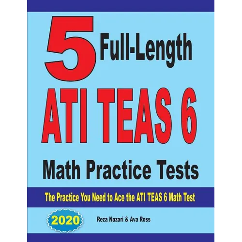 5 Full-Length ATI TEAS 6 Math Practice Tests: The Practice You Need to Ace the ATI TEAS 6 Math Test