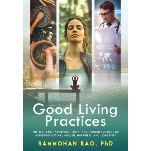 Good Living Practices: The Best From Ayurveda, Yoga, and Modern Science for Achieving Optimal Health, Happiness and Longevity