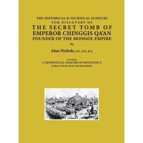 THE HISTORICAL & TECHNICAL SCIENCES FOR DISCOVERY OF THE SECRET TOMB OF EMPEROR CHINGGIS QA'AN FOUNDER OF THE MONGOL EMPIRE [including] A GEOPHYSICAL