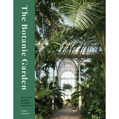 The Botanic Garden: The World's Greatest Botanical Sanctuaries