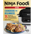 The Official Ninja Foodi Grill Cookbook for Beginners: 75 Recipes for Indoor Grilling and Air Frying Perfection