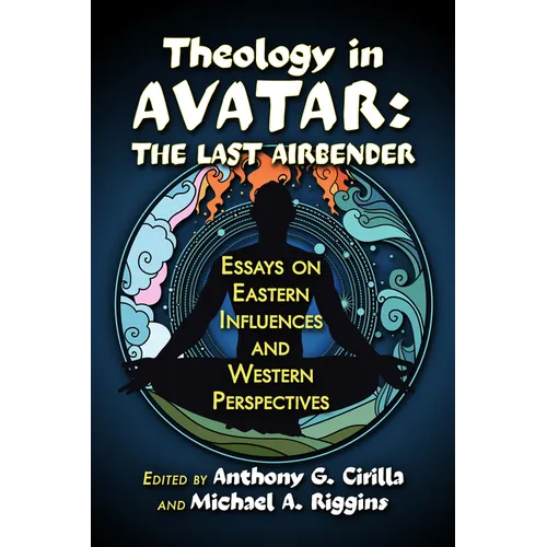 Theology in Avatar: The Last Airbender: Essays on Eastern Influences and Western Perspectives