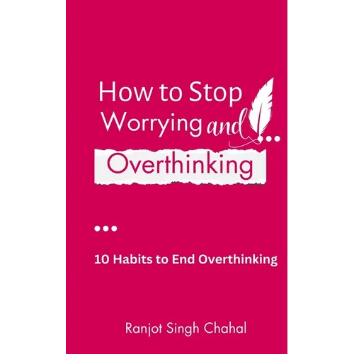How to Stop Worrying and Overthinking: 10 Habits to End Overthinking - Paperback
