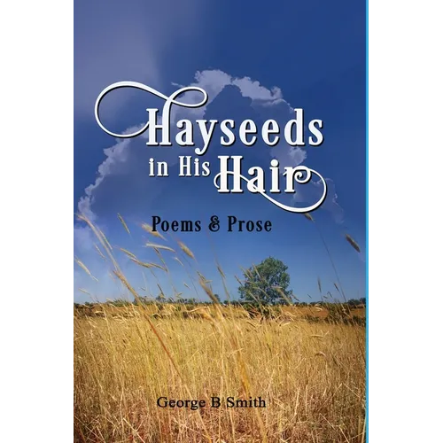 Hayseeds in his Hair: Poems and Prose by George B Smith
