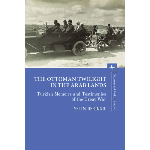 The Ottoman Twilight in the Arab Lands: Turkish Memoirs and Testimonies of the Great War