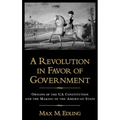 A Revolution in Favor of Government: Origins of the U.S. Constitution and the Making of the American State