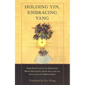 Holding Yin, Embracing Yang: Three Taoist Classics on Meditation, Breath Regulation, Sexual Yoga, and Thecirculation of Internal Energy
