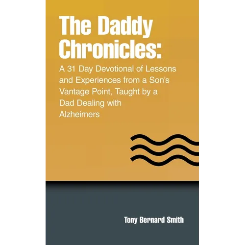 The Daddy Chronicles: A 31 Day Devotional of Lessons and Experiences from a Son's Vantage Point, Taught by a Dad Dealing with Alzheimers