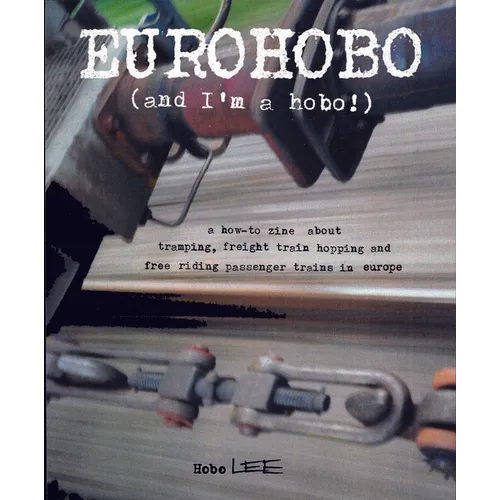 Eurohobo: (And I'm a Hobo!) a How-To Zine about Tramping, Freight Train Hopping, and Free Riding Passenger Trains in Europe