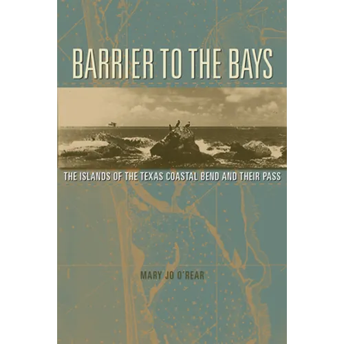 Barrier to the Bays: The Islands of the Coastal Bend and Their Pass Volume 35