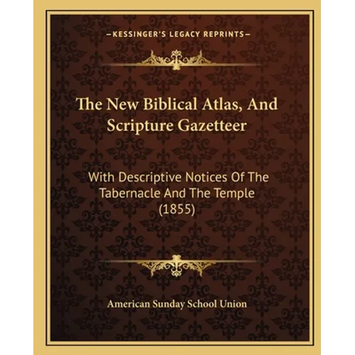 The New Biblical Atlas, And Scripture Gazetteer: With Descriptive Notices Of The Tabernacle And The Temple (1855)