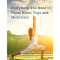 Everything You Need to Know About Yoga and Meditation: Understand the Anatomy and Physiology to Perfect Your Practice