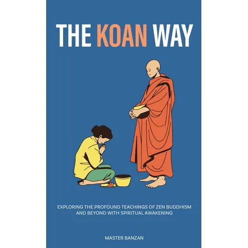 The Koan Way: Exploring the Profound Teachings of Zen Buddhism and Beyond with Spiritual Awakening