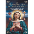 The Seven Sorrows of Our Lady Mary: How the Stages of Her Pain Can Transform Your Life