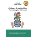 El Milagro de las Medicinas Naturales y los Alimentos: Cómo prevenir o curar tus dolencias para mantenerte joven por dentro y por fuera