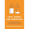 Love, Money, and Parenting: How Economics Explains the Way We Raise Our Kids