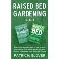 Raised Bed Gardening 2-in-1: Everything Beginners Need to Know to Start Growing Your First Organic Garden With Your Favorite Vegetables, Fruits, He