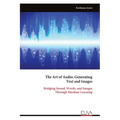 The Art of Audio: Generating Text and Images: Bridging Sound, Words, and Images Through Machine Learning
