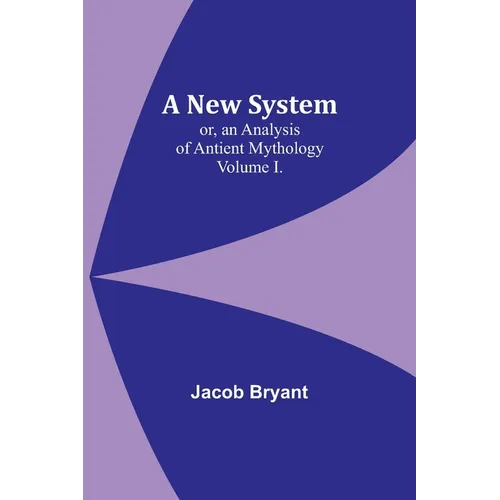 A New System; or, an Analysis of Antient Mythology. Volume I.