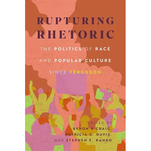 Rupturing Rhetoric: The Politics of Race and Popular Culture Since Ferguson (Hardback)