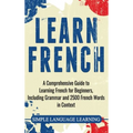 Learn French: A Comprehensive Guide to Learning French for Beginners, Including Grammar and 2500 French Words in Context