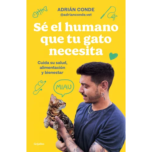 Sé El Humano Que Tu Gato Necesita. Cuida Su Salud, Alimentación Y Bienestar / Be the Human Your Cat Needs. Take Care of Its Health, Nutrition, and Wel