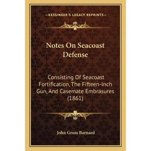 Notes On Seacoast Defense: Consisting Of Seacoast Fortification, The Fifteen-Inch Gun, And Casemate Embrasures (1861)