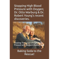 Stopping High Blood Pressure with Oxygen; Dr. Otto Warburg & Dr. Robert Young's recent discoveries.: Treating The Causes of High Blood Pressure with O