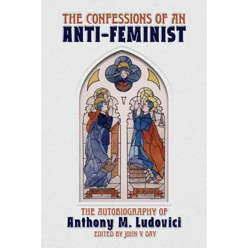 The Confessions of an Anti-Feminist: The Autobiography of Anthony M. Ludovici