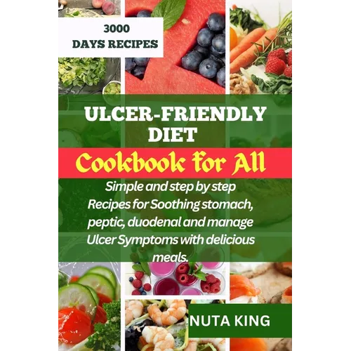 Ulcer-Friendly Diet Cookbook for All: Simple and step by step recipes for soothing stomach, peptic, duodenal and manage ulcer symptoms with delicious