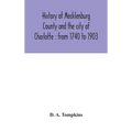 History Of Mecklenburg County And The City Of Charlotte: From 1740 To 1903