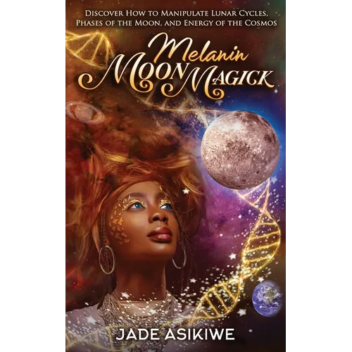 Melanin Moon Magick: Discover How to Manipulate Lunar Cycles, Phases of The Moon, and Energy of The Cosmos