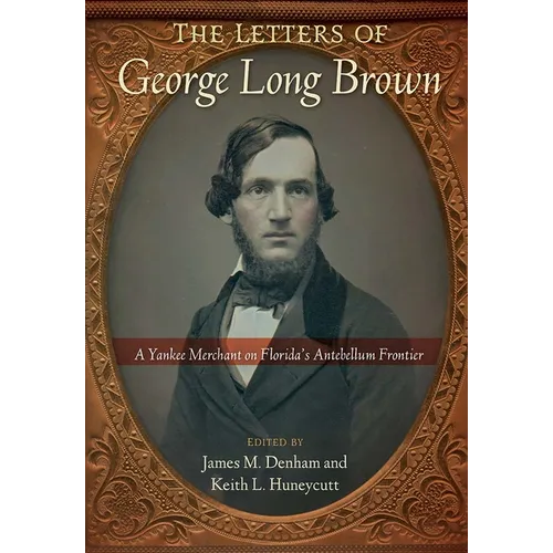 The Letters of George Long Brown: A Yankee Merchant on Florida's Antebellum Frontier