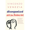 Disorganized Attachment: Move Beyond Your Fear of Abandonment, Intimacy, and Build a Secure Love Connection
