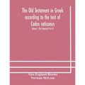 The Old Testament In Greek According To The Text Of Codex Vaticanus, Supplemented From Other Uncial Manuscripts, With A Critical Apparatus Containing