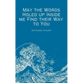 May the Words Holed up Inside me Find their Way to You