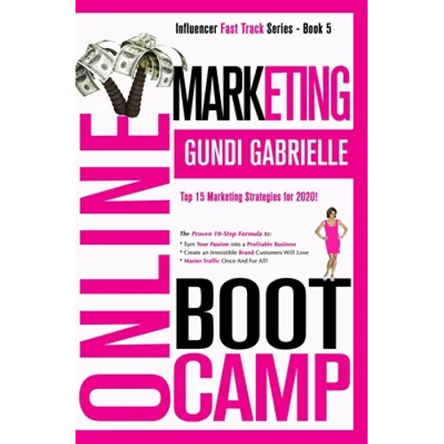 Online Marketing Boot Camp: The Proven 10-Step Formula To Turn Your Passion Into A Profitable Business, Create An Irresistible Brand Customers Wil