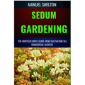 Sedum Gardening Horticulturists Guide from Cultivation Till Commmercial Success: The Handbook From Cultivation To Essential Techniques, Tips, And Stra